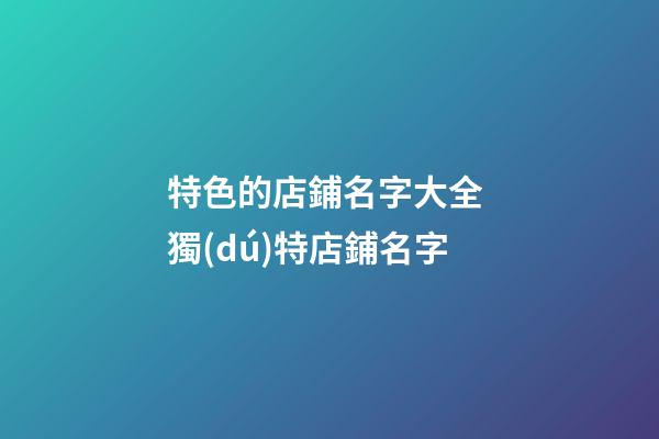 特色的店鋪名字大全 獨(dú)特店鋪名字-第1張-店鋪起名-玄機(jī)派